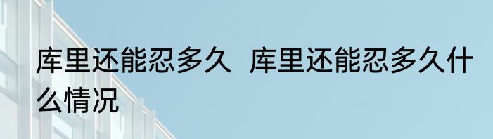 库里还能忍多久  	库里还能忍多久什么情况