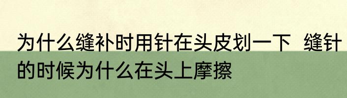 为什么缝补时用针在头皮划一下  缝针的时候为什么在头上摩擦