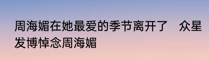 周海媚在她最爱的季节离开了   众星发博悼念周海媚