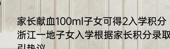 家长献血100ml子女可得2入学积分  浙江一地子女入学根据家长积分录取引热议
