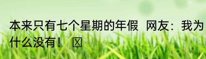 本来只有七个星期的年假  网友：我为什么没有！ ​
