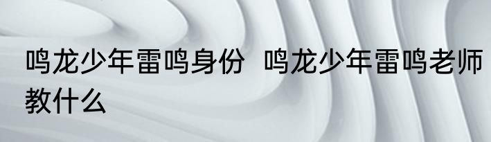 鸣龙少年雷鸣身份  鸣龙少年雷鸣老师教什么