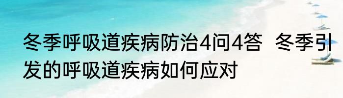 冬季呼吸道疾病防治4问4答  冬季引发的呼吸道疾病如何应对
