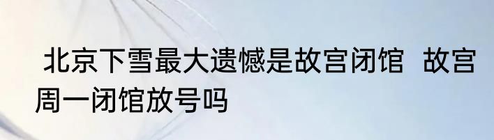  北京下雪最大遗憾是故宫闭馆  故宫周一闭馆放号吗