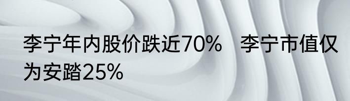 李宁年内股价跌近70%   李宁市值仅为安踏25%
