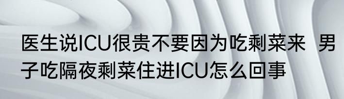 医生说ICU很贵不要因为吃剩菜来  男子吃隔夜剩菜住进ICU怎么回事