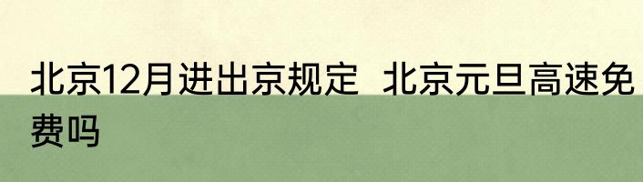 北京12月进出京规定  北京元旦高速免费吗