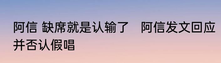 阿信 缺席就是认输了   阿信发文回应并否认假唱