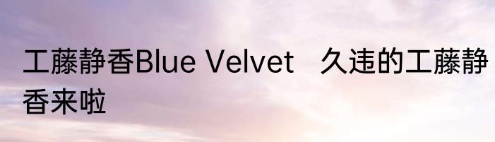 工藤静香Blue Velvet   久违的工藤静香来啦