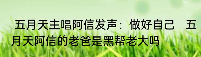  五月天主唱阿信发声：做好自己   五月天阿信的老爸是黑帮老大吗