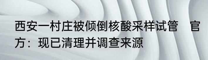 西安一村庄被倾倒核酸采样试管   官方：现已清理并调查来源