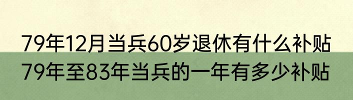 79年12月当兵60岁退休有什么补贴  79年至83年当兵的一年有多少补贴