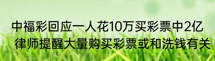 中福彩回应一人花10万买彩票中2亿   律师提醒大量购买彩票或和洗钱有关