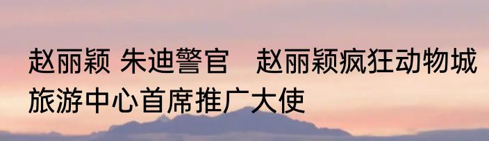 赵丽颖 朱迪警官   赵丽颖疯狂动物城旅游中心首席推广大使