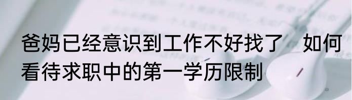 爸妈已经意识到工作不好找了   如何看待求职中的第一学历限制