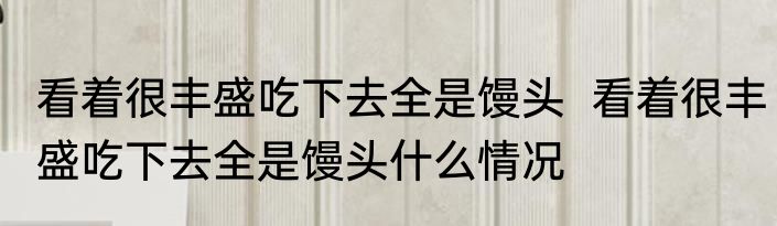 看着很丰盛吃下去全是馒头  看着很丰盛吃下去全是馒头什么情况