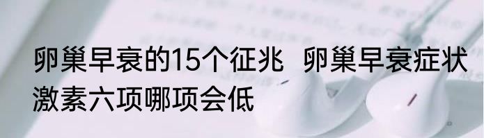 卵巢早衰的15个征兆  卵巢早衰症状激素六项哪项会低