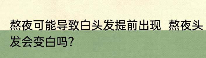 熬夜可能导致白头发提前出现  熬夜头发会变白吗？