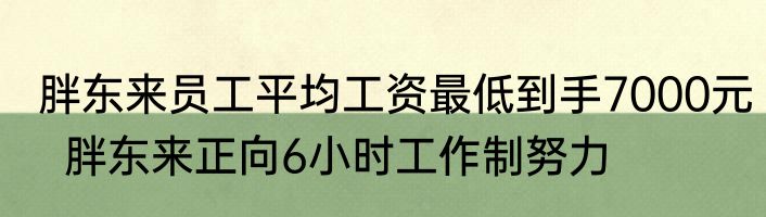 胖东来员工平均工资最低到手7000元  胖东来正向6小时工作制努力