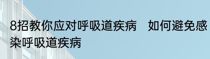 8招教你应对呼吸道疾病   如何避免感染呼吸道疾病