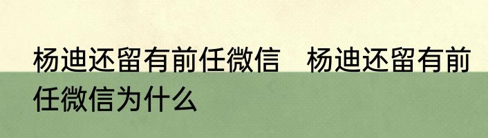 杨迪还留有前任微信   杨迪还留有前任微信为什么