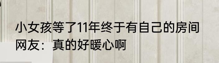 小女孩等了11年终于有自己的房间   网友：真的好暖心啊