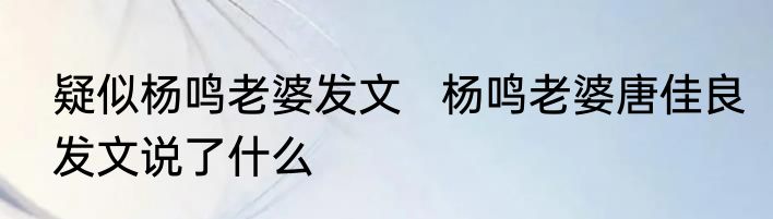 疑似杨鸣老婆发文   杨鸣老婆唐佳良发文说了什么
