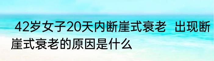  42岁女子20天内断崖式衰老  出现断崖式衰老的原因是什么