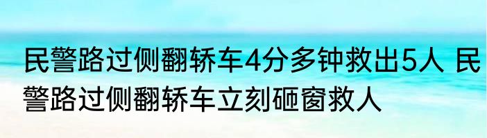民警路过侧翻轿车4分多钟救出5人 民警路过侧翻轿车立刻砸窗救人