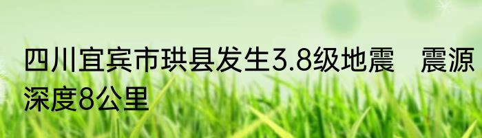 四川宜宾市珙县发生3.8级地震   震源深度8公里