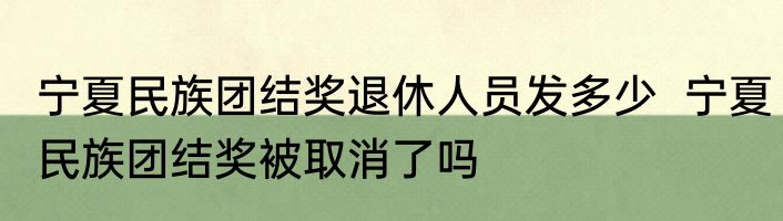 宁夏民族团结奖退休人员发多少  宁夏民族团结奖被取消了吗