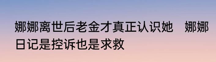 娜娜离世后老金才真正认识她   娜娜日记是控诉也是求救