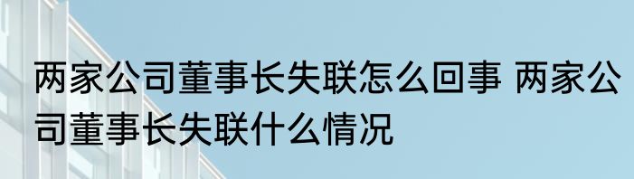 两家公司董事长失联怎么回事 	两家公司董事长失联什么情况 