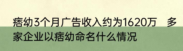痞幼3个月广告收入约为1620万   多家企业以痞幼命名什么情况