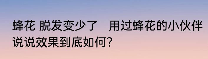 蜂花 脱发变少了   用过蜂花的小伙伴说说效果到底如何？