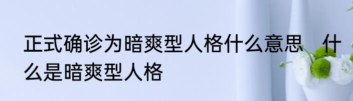 正式确诊为暗爽型人格什么意思   什么是暗爽型人格 