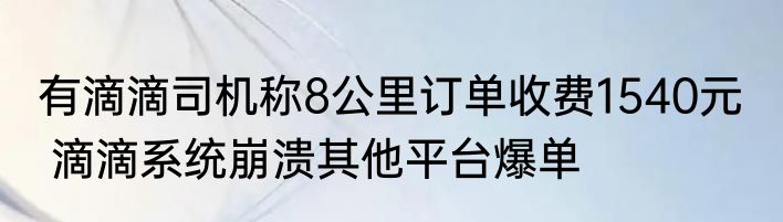 有滴滴司机称8公里订单收费1540元   滴滴系统崩溃其他平台爆单