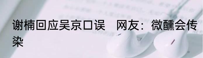 谢楠回应吴京口误   网友：微醺会传染