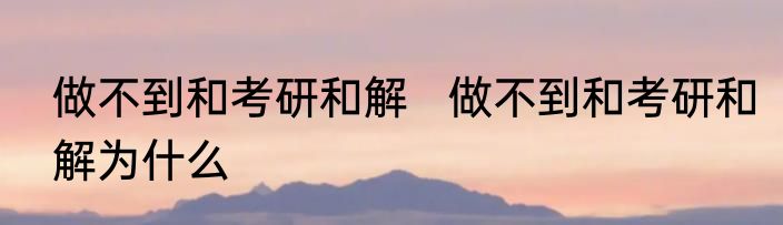 做不到和考研和解   做不到和考研和解为什么