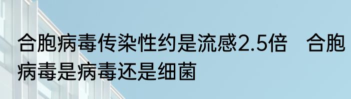 合胞病毒传染性约是流感2.5倍   合胞病毒是病毒还是细菌