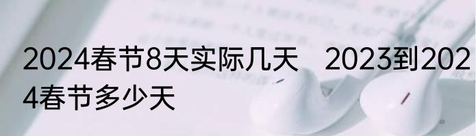2024春节8天实际几天   2023到2024春节多少天