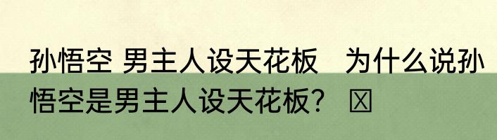 孙悟空 男主人设天花板   为什么说孙悟空是男主人设天花板？ ​