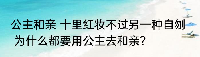 公主和亲 十里红妆不过另一种自刎    为什么都要用公主去和亲？