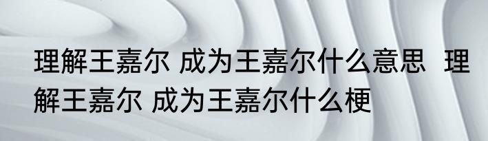理解王嘉尔 成为王嘉尔什么意思  理解王嘉尔 成为王嘉尔什么梗