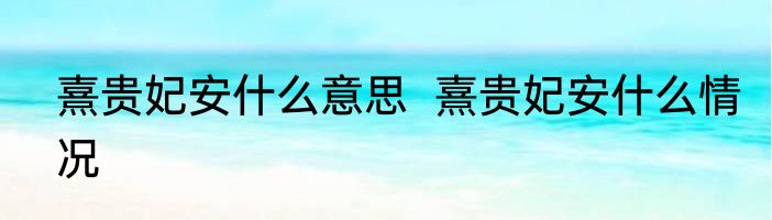 熹贵妃安什么意思  熹贵妃安什么情况