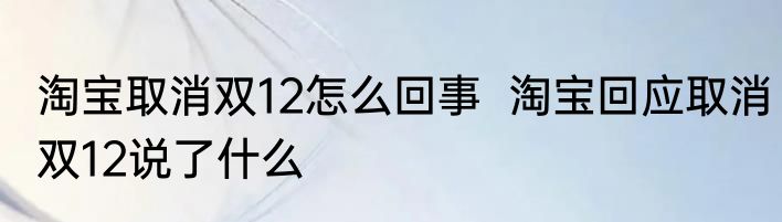 淘宝取消双12怎么回事  	淘宝回应取消双12说了什么