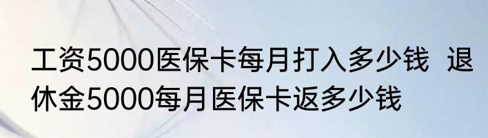 工资5000医保卡每月打入多少钱  退休金5000每月医保卡返多少钱
