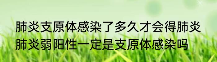 肺炎支原体感染了多久才会得肺炎  肺炎弱阳性一定是支原体感染吗