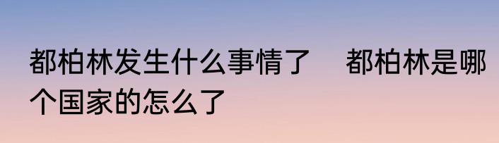 都柏林发生什么事情了    都柏林是哪个国家的怎么了