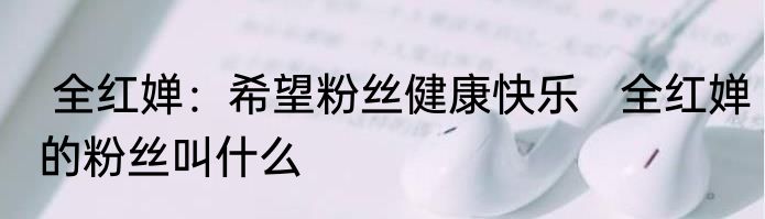  全红婵：希望粉丝健康快乐   全红婵的粉丝叫什么